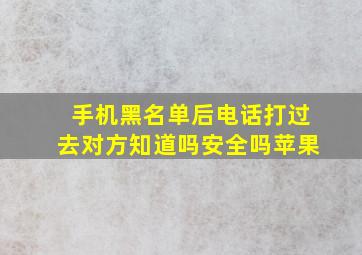 手机黑名单后电话打过去对方知道吗安全吗苹果