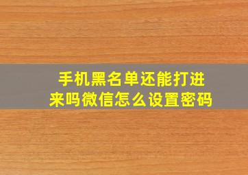 手机黑名单还能打进来吗微信怎么设置密码