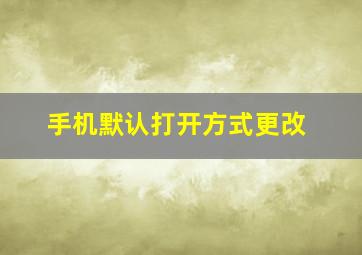 手机默认打开方式更改