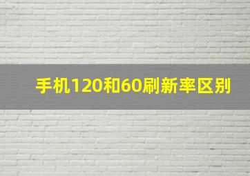 手机120和60刷新率区别