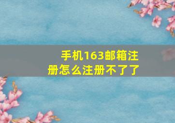 手机163邮箱注册怎么注册不了了