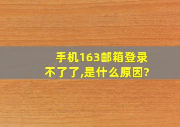 手机163邮箱登录不了了,是什么原因?