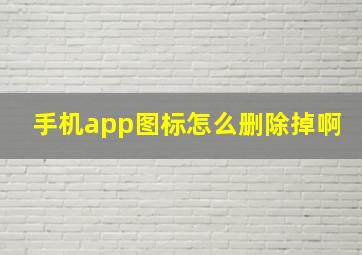 手机app图标怎么删除掉啊