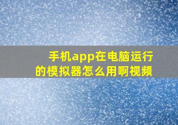 手机app在电脑运行的模拟器怎么用啊视频