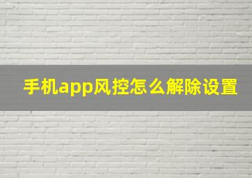 手机app风控怎么解除设置