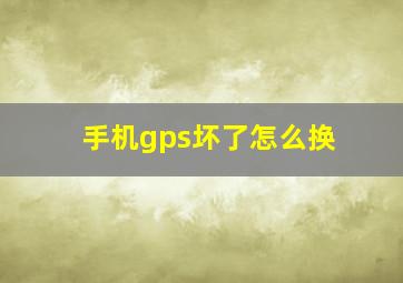 手机gps坏了怎么换