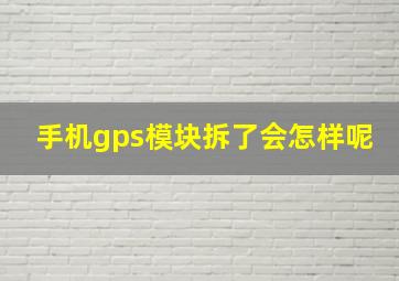 手机gps模块拆了会怎样呢