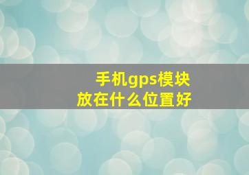 手机gps模块放在什么位置好