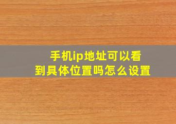 手机ip地址可以看到具体位置吗怎么设置