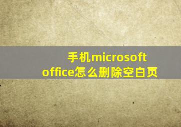 手机microsoft office怎么删除空白页