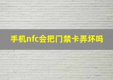 手机nfc会把门禁卡弄坏吗