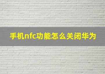 手机nfc功能怎么关闭华为