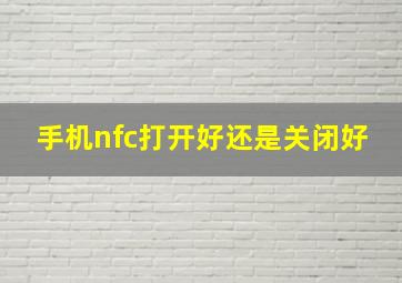 手机nfc打开好还是关闭好