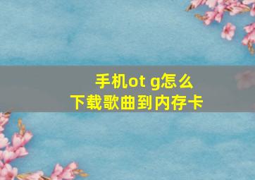 手机ot g怎么下载歌曲到内存卡