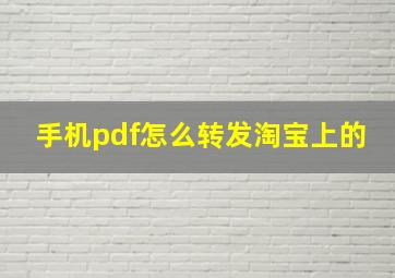 手机pdf怎么转发淘宝上的