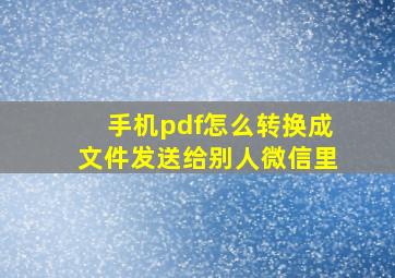 手机pdf怎么转换成文件发送给别人微信里