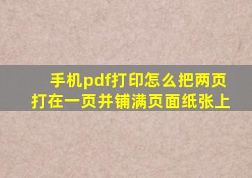 手机pdf打印怎么把两页打在一页并铺满页面纸张上