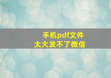 手机pdf文件太大发不了微信