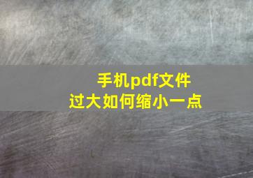 手机pdf文件过大如何缩小一点