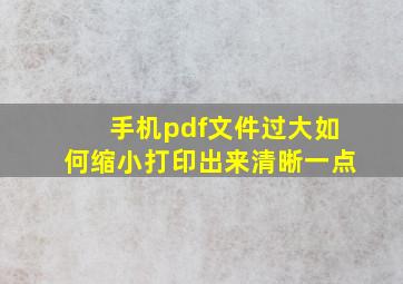 手机pdf文件过大如何缩小打印出来清晰一点