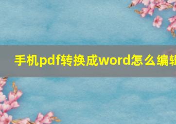 手机pdf转换成word怎么编辑