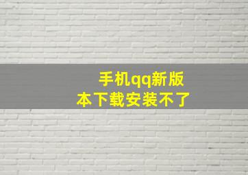 手机qq新版本下载安装不了