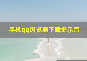 手机qq浏览器下载提示音