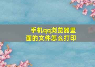 手机qq浏览器里面的文件怎么打印