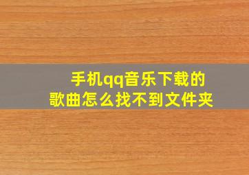 手机qq音乐下载的歌曲怎么找不到文件夹