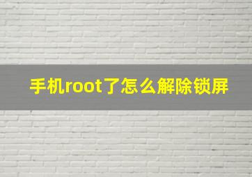 手机root了怎么解除锁屏