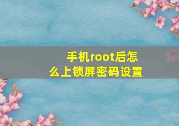 手机root后怎么上锁屏密码设置