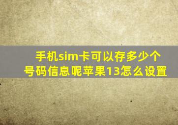 手机sim卡可以存多少个号码信息呢苹果13怎么设置