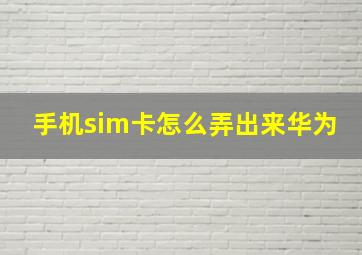 手机sim卡怎么弄出来华为