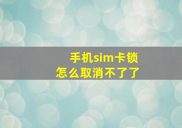 手机sim卡锁怎么取消不了了