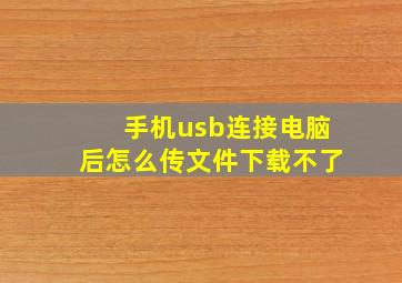 手机usb连接电脑后怎么传文件下载不了