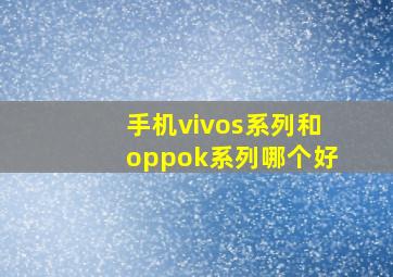 手机vivos系列和oppok系列哪个好