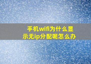 手机wifi为什么显示无ip分配呢怎么办