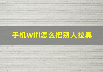 手机wifi怎么把别人拉黑