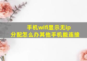 手机wifi显示无ip分配怎么办其他手机能连接