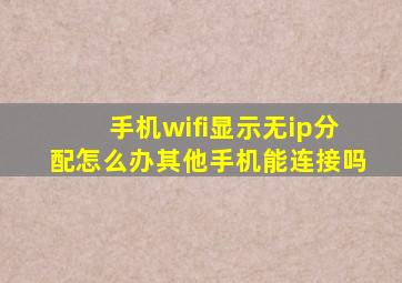 手机wifi显示无ip分配怎么办其他手机能连接吗