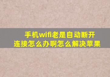 手机wifi老是自动断开连接怎么办啊怎么解决苹果