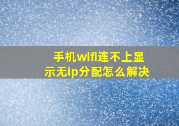 手机wifi连不上显示无ip分配怎么解决