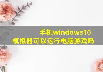 手机windows10模拟器可以运行电脑游戏吗