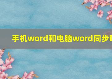 手机word和电脑word同步吗