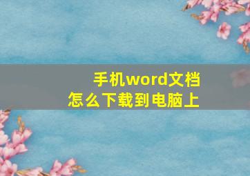 手机word文档怎么下载到电脑上