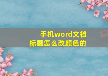 手机word文档标题怎么改颜色的