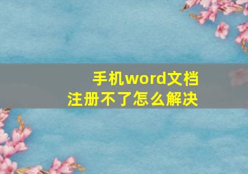 手机word文档注册不了怎么解决