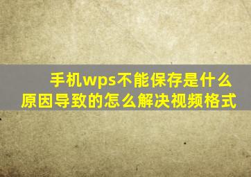 手机wps不能保存是什么原因导致的怎么解决视频格式