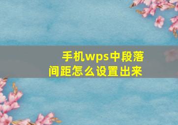 手机wps中段落间距怎么设置出来