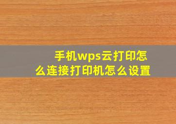 手机wps云打印怎么连接打印机怎么设置